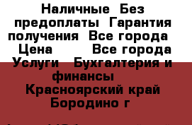 Наличные. Без предоплаты. Гарантия получения. Все города. › Цена ­ 15 - Все города Услуги » Бухгалтерия и финансы   . Красноярский край,Бородино г.